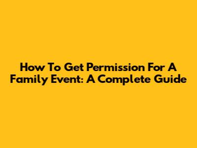 How To Get Permission For A Family Event: A Complete Guide