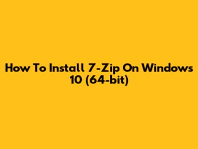 How To Install 7-Zip On Windows 10 (64-bit)