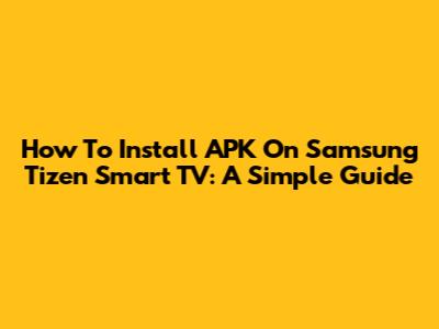 How To Install APK On Samsung Tizen Smart TV: A Simple Guide