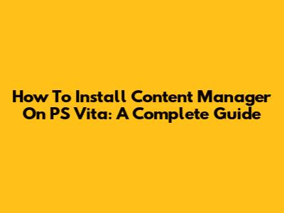 How To Install Content Manager On PS Vita: A Complete Guide