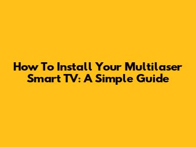 How To Install Your Multilaser Smart TV: A Simple Guide
