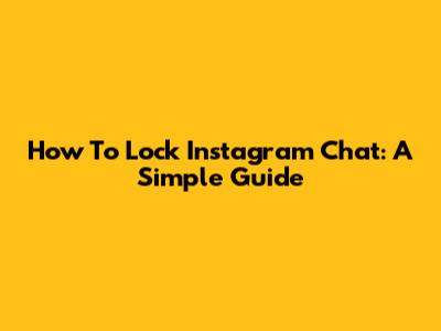 How To Lock Instagram Chat: A Simple Guide
