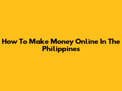 How To Make Money Online In The Philippines