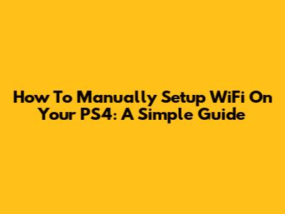 How To Manually Setup WiFi On Your PS4: A Simple Guide