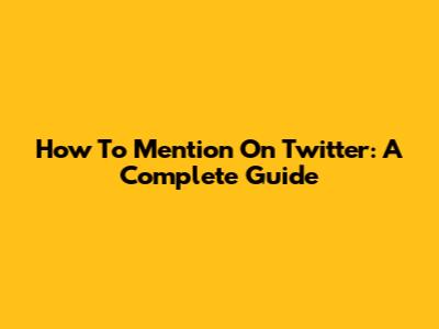 How To Mention On Twitter: A Complete Guide