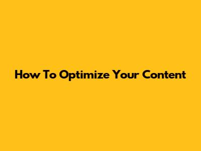 How To Optimize Your Content
