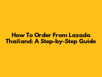How To Order From Lazada Thailand: A Step-by-Step Guide