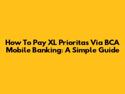 How To Pay XL Prioritas Via BCA Mobile Banking: A Simple Guide