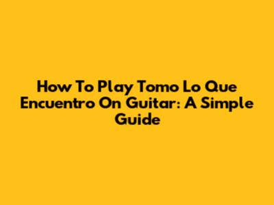 How To Play 'Tomo Lo Que Encuentro' On Guitar: A Simple Guide