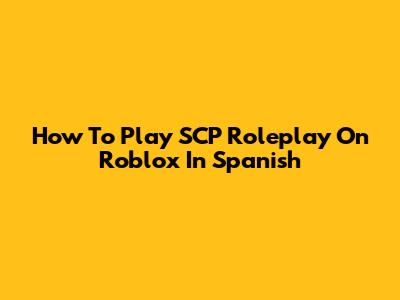 How To Play SCP Roleplay On Roblox In Spanish