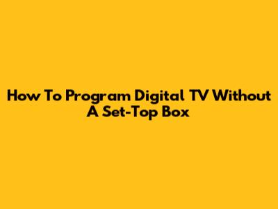 How To Program Digital TV Without A Set-Top Box