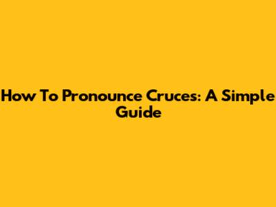 How To Pronounce Cruces: A Simple Guide