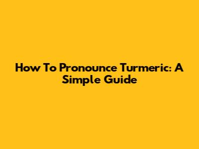 How To Pronounce Turmeric: A Simple Guide