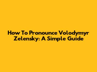 How To Pronounce Volodymyr Zelensky: A Simple Guide