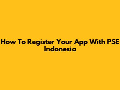 How To Register Your App With PSE Indonesia