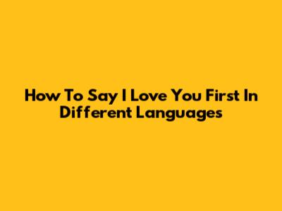 How To Say 'I Love You First' In Different Languages
