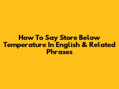 How To Say 'Store Below Temperature' In English & Related Phrases