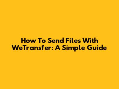 How To Send Files With WeTransfer: A Simple Guide