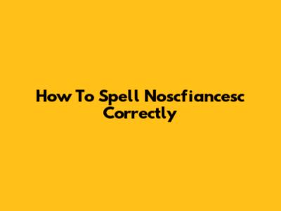 How To Spell 'Noscfiancesc' Correctly