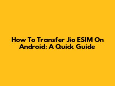 How To Transfer Jio ESIM On Android: A Quick Guide