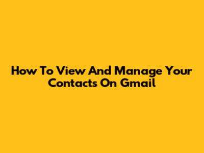 How To View And Manage Your Contacts On Gmail