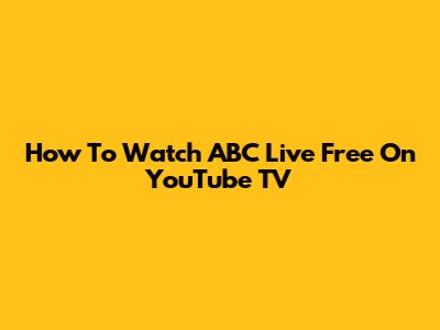 How To Watch ABC Live Free On YouTube TV