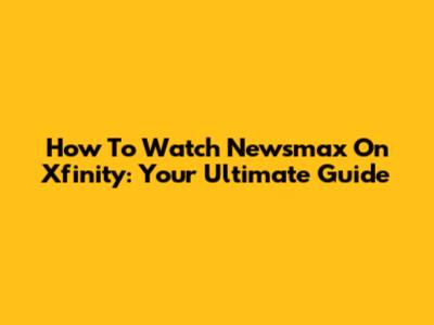 How To Watch Newsmax On Xfinity: Your Ultimate Guide