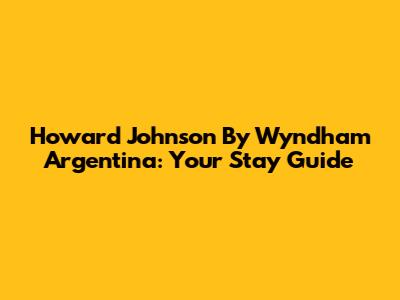 Howard Johnson By Wyndham Argentina: Your Stay Guide