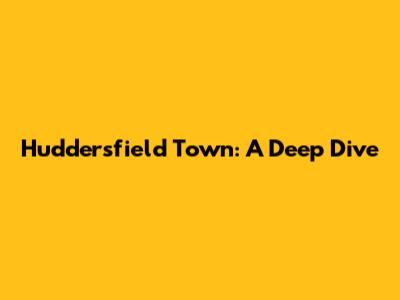 Huddersfield Town: A Deep Dive