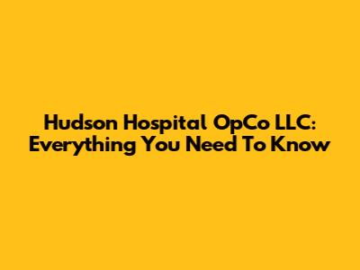 Hudson Hospital OpCo LLC: Everything You Need To Know