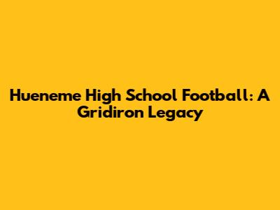 Hueneme High School Football: A Gridiron Legacy