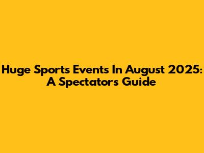 Huge Sports Events In August 2025: A Spectator's Guide