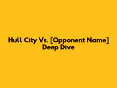 Hull City Vs. [Opponent Name] Deep Dive