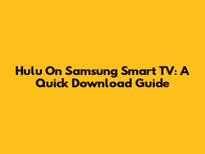Hulu On Samsung Smart TV: A Quick Download Guide