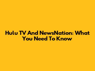 Hulu TV And NewsNation: What You Need To Know