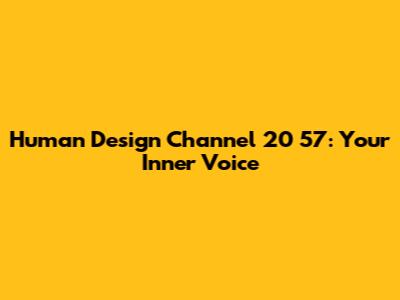Human Design Channel 20 57: Your Inner Voice