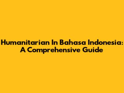 Humanitarian In Bahasa Indonesia: A Comprehensive Guide