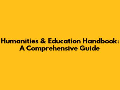 Humanities & Education Handbook: A Comprehensive Guide
