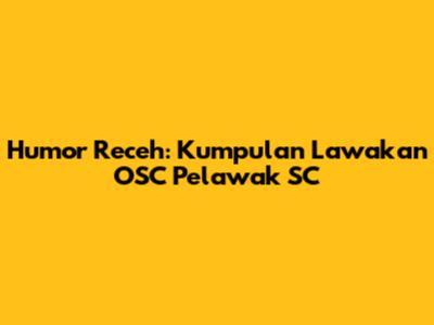 Humor Receh: Kumpulan Lawakan OSC Pelawak SC