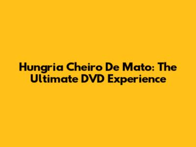 Hungria Cheiro De Mato: The Ultimate DVD Experience