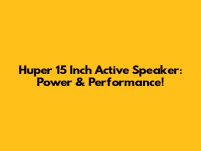 Huper 15 Inch Active Speaker: Power & Performance!
