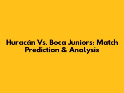 Huracán Vs. Boca Juniors: Match Prediction & Analysis