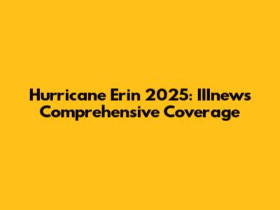 Hurricane Erin 2025: IIInews' Comprehensive Coverage