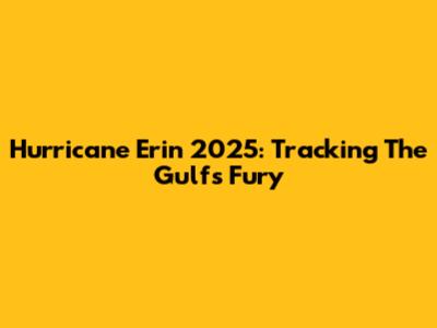 Hurricane Erin 2025: Tracking The Gulf's Fury