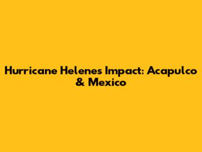 Hurricane Helene's Impact: Acapulco & Mexico