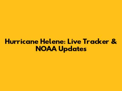 Hurricane Helene: Live Tracker & NOAA Updates
