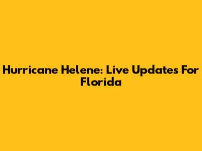 Hurricane Helene: Live Updates For Florida