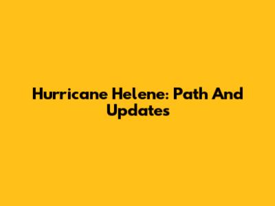 Hurricane Helene: Path And Updates