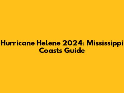 Hurricane Helene 2024: Mississippi Coast's Guide