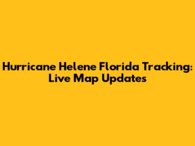 Hurricane Helene Florida Tracking: Live Map Updates
